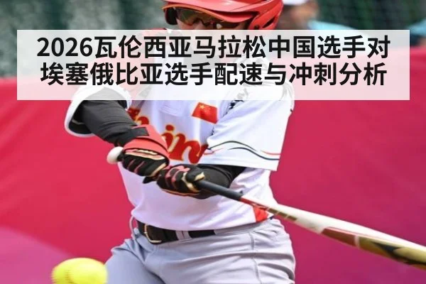 2026瓦伦西亚马拉松中国选手对埃塞俄比亚选手配速与冲刺分析
